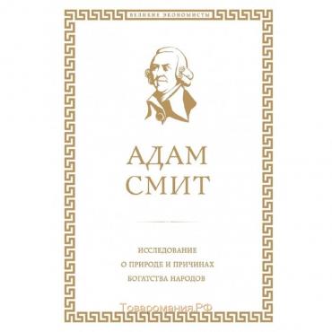 Исследование о природе и причинах богатства народов. Смит А.