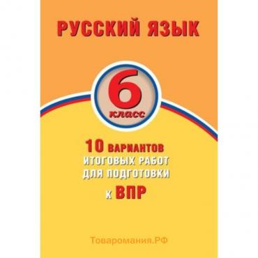 Русский язык. 6 класс. 10 вариантов итоговых работ для подготовки к Всероссийской проверочной работе