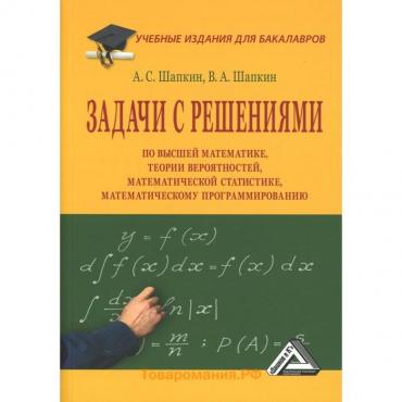 Задачи с решениями по высшей математике, теории вероятностей, математической статистике, математическому программированию